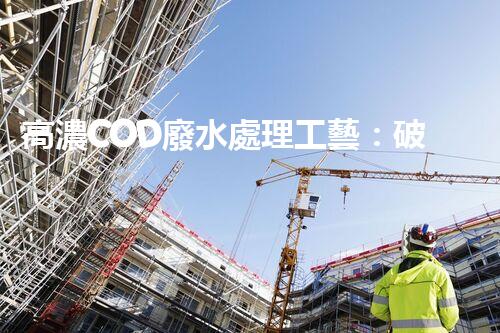 高濃COD廢水處理工藝：破解工業(yè)難題的創(chuàng)新之路？
